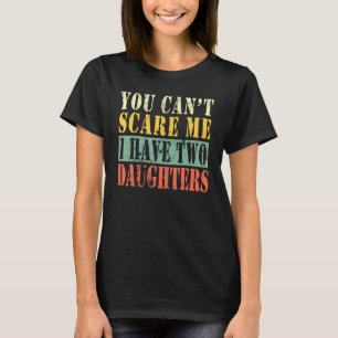 You Cant Scare Me I Have Two Daughters 2 T-Shirt
