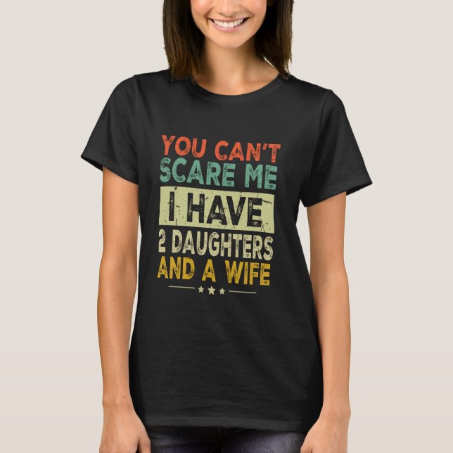You Can't Scare Me I Have Two Daughters And A Wife T-Shirt (Front)