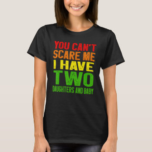 You Cant Scare Me I Have Two Daughters And Baby Da T-Shirt