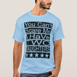 You Can't Scare Me I Have Two Daughters Dad T-Shirt