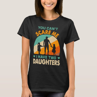 you cant scare me i have two daughters dad T-Shirt