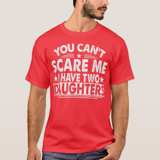 You Can't Scare Me I Have Two Daughters Father's D T-Shirt