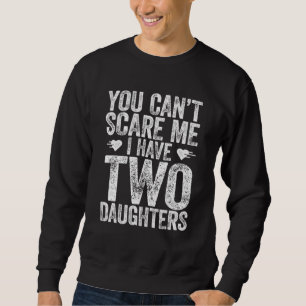You Cant Scare Me I Have Two Daughters  Fathers Da Sweatshirt