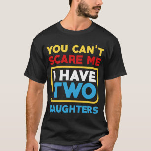 You Cant Scare Me I Have Two Daughters Fathers T-Shirt