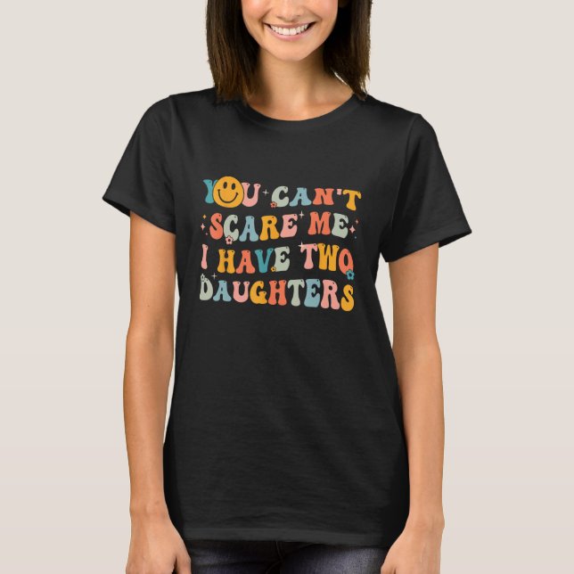 You Can't Scare Me I Have Two Daughters Funny Mum  T-Shirt (Front)