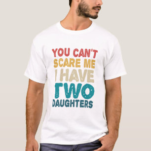 You Can't Scare me I have Two Daughters Funny T-Shirt