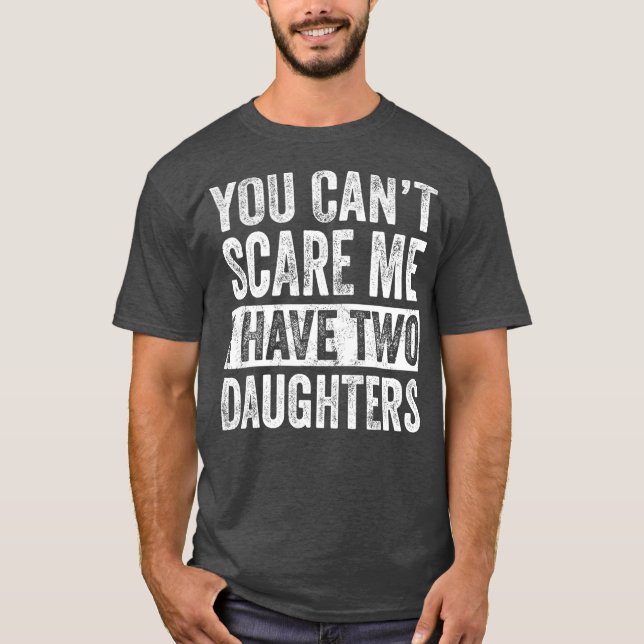 You Cant Scare Me I Have Two Daughters  Funny T-Shirt (Front)