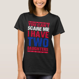 You Can't Scare Me I Have Two Daughters Mum Dad T-Shirt
