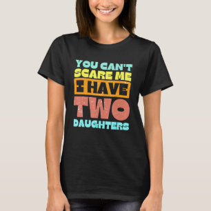 You Cant Scare Me I Have Two Daughters Retro Dad 1 T-Shirt