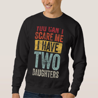 You Can't Scare Me I Have Two Daughters Retro  Dad Sweatshirt
