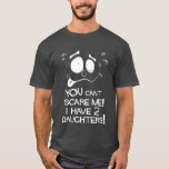 You Can't Scare Me! I Have Two Daughters! T-Shirt<br><div class="desc">A funny fathers day or birthday two daughters tee shirt ideal for dad. Any parent will be sure to recognise the cartoon face expression if they raise daughters! This T-shirt is also ideal for mum too - gift a matching pair for both parents! You can't scare me, I have two...</div>