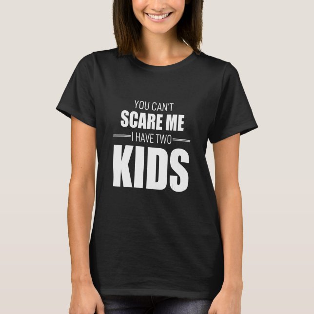You Cant Scare Me I Have Two Kids T-Shirt (Front)