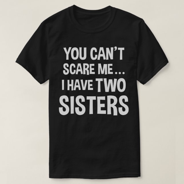 You Cant Scare Me I Have Two Sisters  T-Shirt (Design Front)