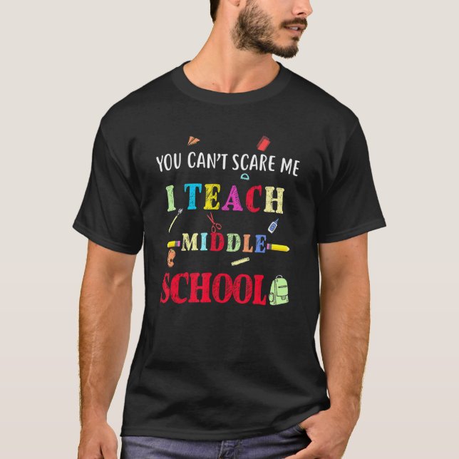 You Can't Scare Me I Teach Middle School  Teacher T-Shirt (Front)