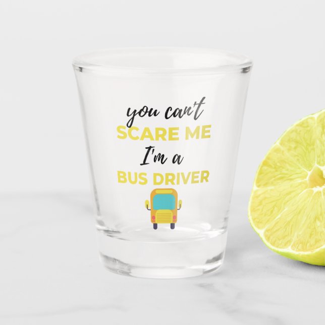 You Can't Scare Me I'm A Bus Driver bl Shot Glass (Front)