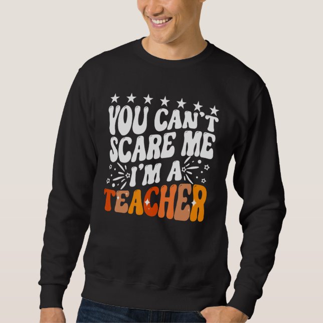 You Can't Scare Me I'm A School Teacher Appreciati Sweatshirt (Front)