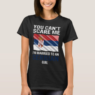 You Cant Scare Me I'm Married To An Serbian Girl T-Shirt