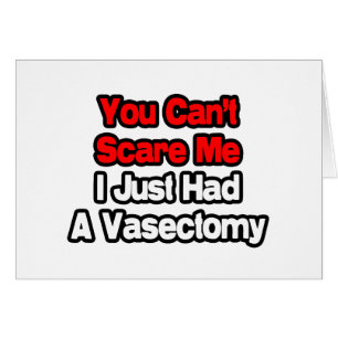 You Can't Scare Me...Just Had A Vasectomy
