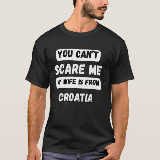You can't scare me my wife is from Croatia Family  T-Shirt