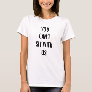 You Can't Sit With Us T-Shirt