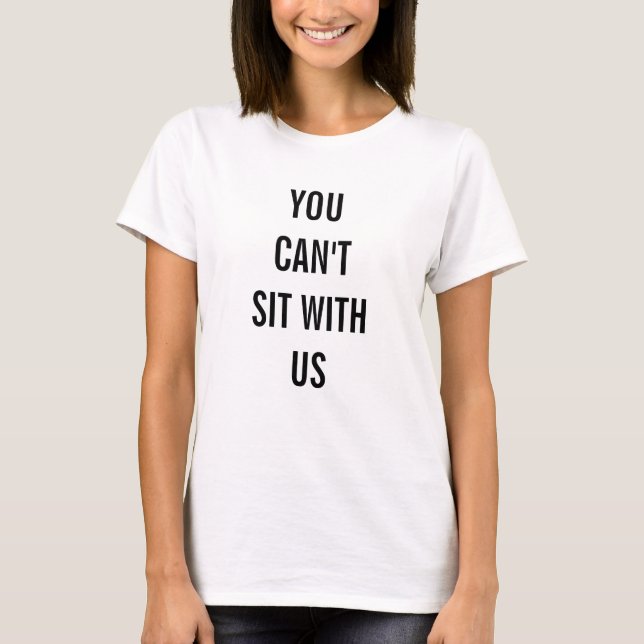 You Can't Sit With Us T-Shirt (Front)