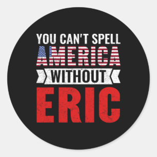 You Can't Spell America Without Eric Funny 4th Of Classic Round Sticker