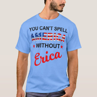 You cant spell America Without Erica Funny America T-Shirt
