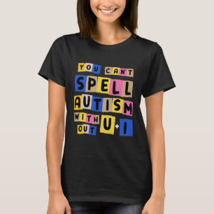 You Can't Spell Autism Without U + I Awareness  T-Shirt