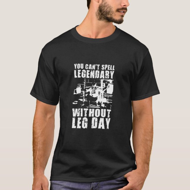 You Can't Spell Legendary Without Leg Day   Gym Mo T-Shirt (Front)