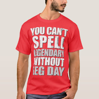 You Can't Spell Legendary Without Leg Day, Leg Wor T-Shirt