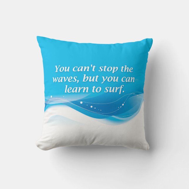 You can't stop the waves but you can learn to surf cushion (Front)