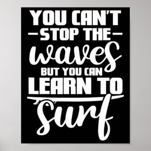 You Can't Stop The Waves But You Can Learn To Surf Poster