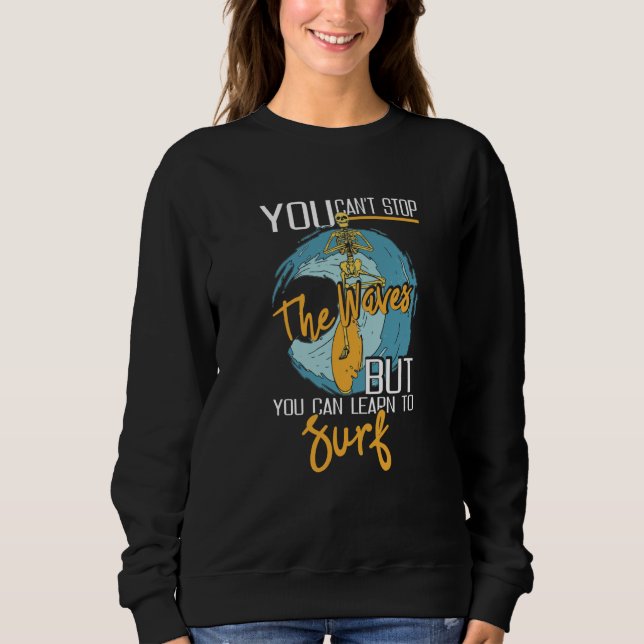 You Can't Stop The Waves But You Can Learn To Surf Sweatshirt (Front)