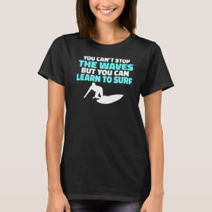 You Cant Stop The Waves But You Can Learn To Surf  T-Shirt