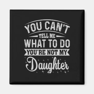 You Cant Tell Me What To Do Daughter And Dad Magnet