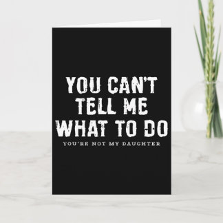 You Cant Tell Me What To Do Daughter Fathers Day F Card