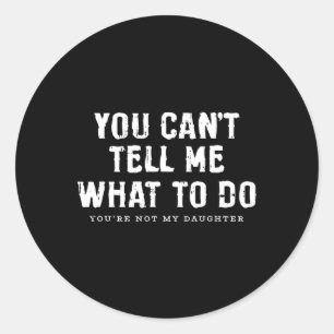 You Cant Tell Me What To Do Daughter Fathers Day F Classic Round Sticker