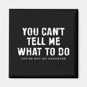 You Cant Tell Me What To Do Daughter Fathers Day F Magnet