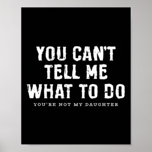 You Cant Tell Me What To Do Daughter Fathers Day F Poster