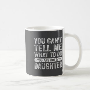 You Cant Tell Me What To Do Daughter Funny Sayings Coffee Mug