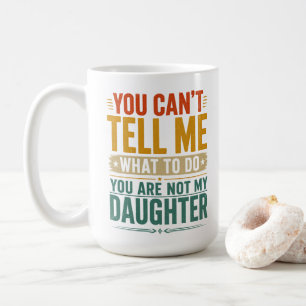 You Can't Tell Me What To Do Funny Dad Daughter Coffee Mug