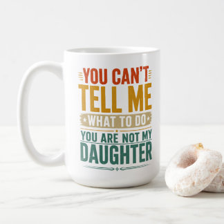 You Can't Tell Me What To Do Funny Dad Daughter Coffee Mug