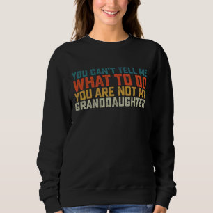 You Can't Tell Me What To Do Not My Granddaughter Sweatshirt