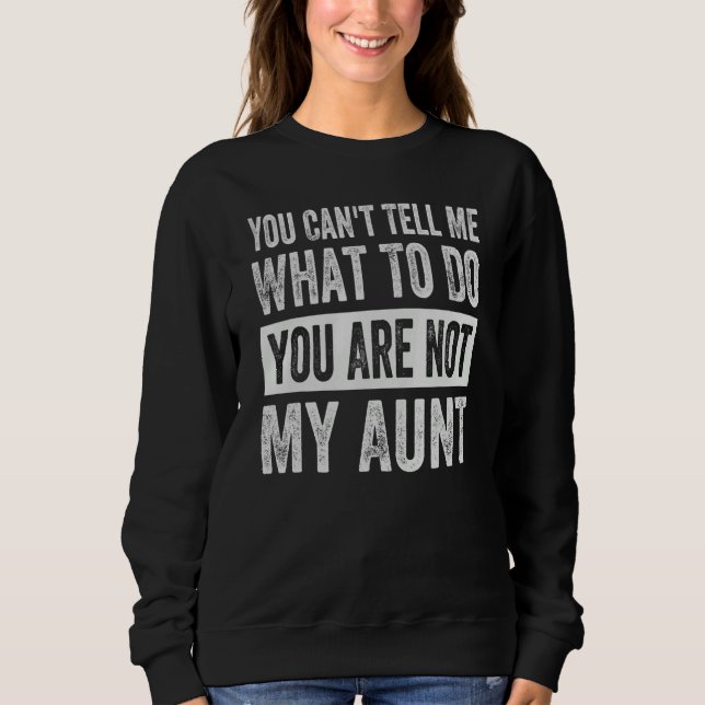 You Can't Tell Me What To Do You Are Not My Aunt Sweatshirt (Front)