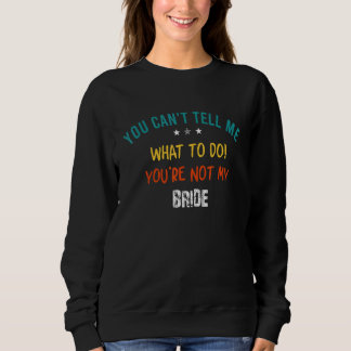 You Can't Tell Me What To Do You Are Not My Bride Sweatshirt