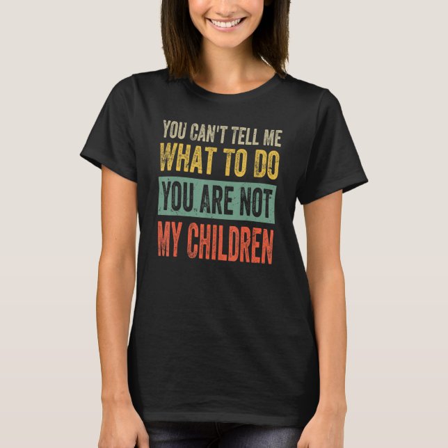 You Can't Tell Me What To Do You Are Not My Childr T-Shirt (Front)