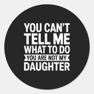 You Can't Tell Me What To Do You Are Not My Daught Classic Round Sticker