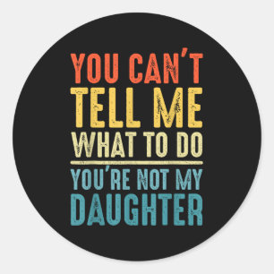 You Can't Tell Me What To Do You Are Not My Daught Classic Round Sticker