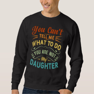 You Can't Tell Me What To Do You Are Not My Daught Sweatshirt