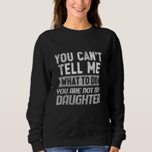 You Can't Tell Me What To Do You Are Not My Daught Sweatshirt